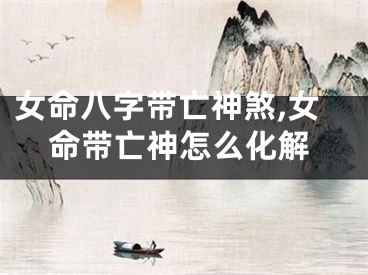 女命八字带亡神煞,女命带亡神怎么化解