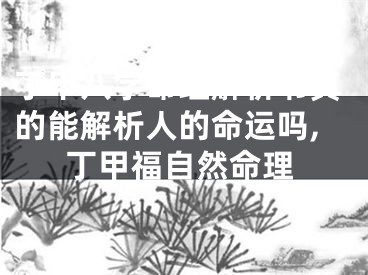 丁甲八字命理解析书真的能解析人的命运吗,丁甲福自然命理