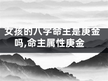 女孩的八字命主是庚金吗,命主属性庚金