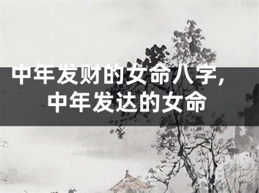 中年发财的女命八字,中年发达的女命