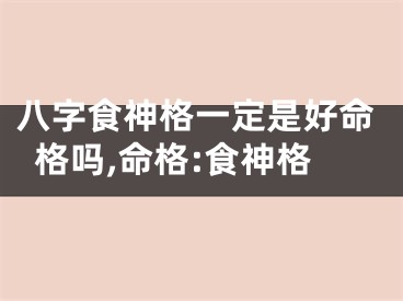 八字食神格一定是好命格吗,命格:食神格