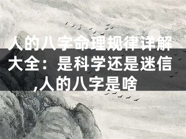 人的八字命理规律详解大全：是科学还是迷信,人的八字是啥