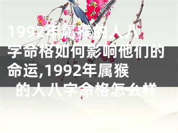 1992年属猴的人八字命格如何影响他们的命运,1992年属猴的人八字命格怎么样
