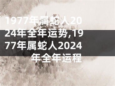1977年属蛇人2024年全年运势,1977年属蛇人2024年全年运程