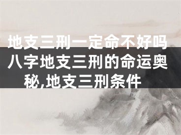 地支三刑一定命不好吗八字地支三刑的命运奥秘,地支三刑条件