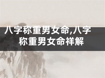 八字称重男女命,八字称重男女命祥解