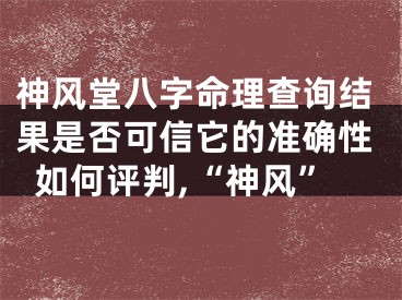 神风堂八字命理查询结果是否可信它的准确性如何评判,“神风”