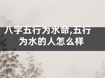 八字五行为水命,五行为水的人怎么样