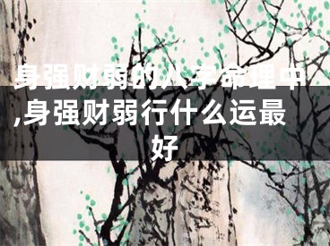 身强财弱的八字命理中,身强财弱行什么运最好