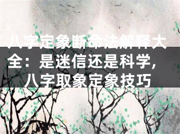 八字定象断命法解释大全：是迷信还是科学,八字取象定象技巧