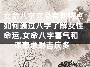女命八字喜忌有何特点如何通过八字了解女性命运,女命八字喜气和 谋事求财吉庆多