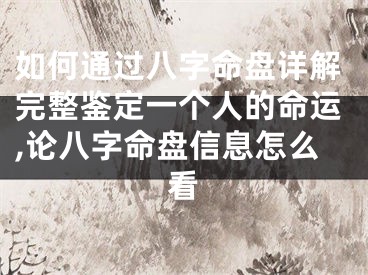 如何通过八字命盘详解完整鉴定一个人的命运,论八字命盘信息怎么看