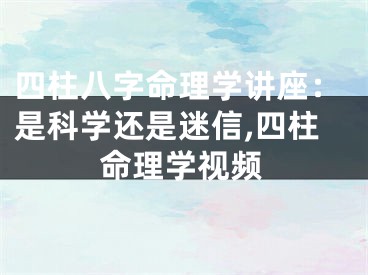 四柱八字命理学讲座：是科学还是迷信,四柱命理学视频