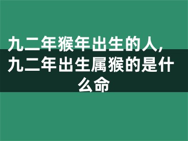 九二年猴年出生的人,九二年出生属猴的是什么命