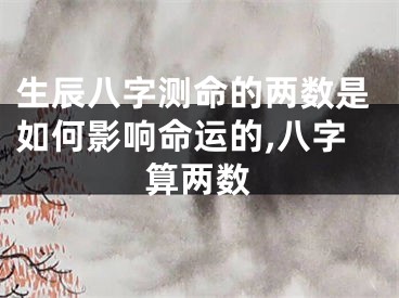 生辰八字测命的两数是如何影响命运的,八字算两数