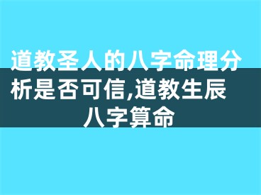 道教圣人的八字命理分析是否可信,道教生辰八字算命