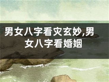 男女八字看灾玄妙,男女八字看婚姻
