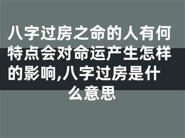 八字过房之命的人有何特点会对命运产生怎样的影响,八字过房是什么意思