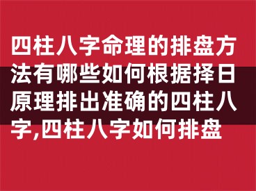 四柱八字命理的排盘方法有哪些如何根据择日原理排出准确的四柱八字,四柱八字如何排盘