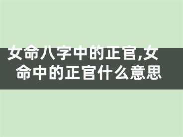 女命八字中的正官,女命中的正官什么意思