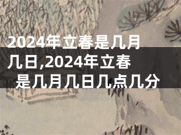 2024年立春是几月几日,2024年立春是几月几日几点几分