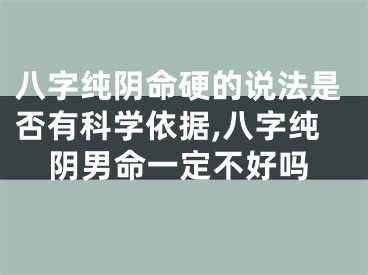 八字纯阴命硬的说法是否有科学依据,八字纯阴男命一定不好吗