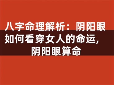 八字命理解析：阴阳眼如何看穿女人的命运,阴阳眼算命