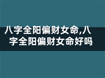 八字全阳偏财女命,八字全阳偏财女命好吗