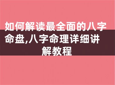 如何解读最全面的八字命盘,八字命理详细讲解教程
