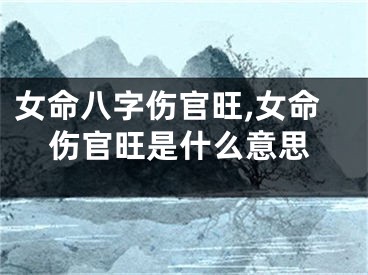 女命八字伤官旺,女命伤官旺是什么意思