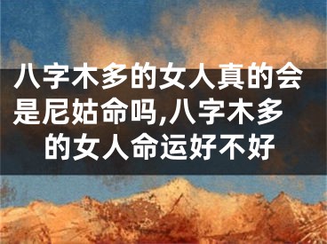 八字木多的女人真的会是尼姑命吗,八字木多的女人命运好不好