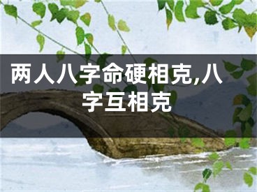 两人八字命硬相克,八字互相克