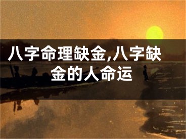 八字命理缺金,八字缺金的人命运