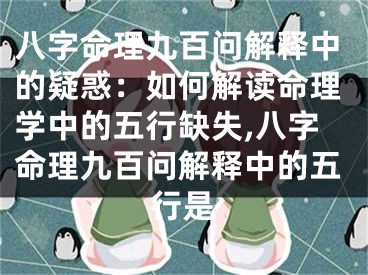 八字命理九百问解释中的疑惑：如何解读命理学中的五行缺失,八字命理九百问解释中的五行是