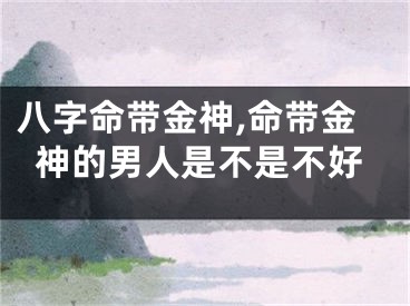 八字命带金神,命带金神的男人是不是不好