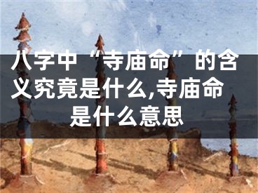 八字中“寺庙命”的含义究竟是什么,寺庙命是什么意思