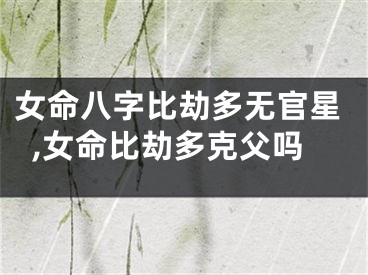 女命八字比劫多无官星,女命比劫多克父吗