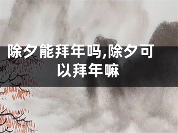 除夕能拜年吗,除夕可以拜年嘛