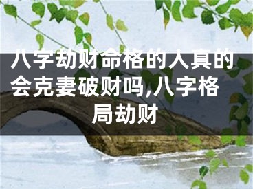 八字劫财命格的人真的会克妻破财吗,八字格局劫财