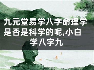 九元堂易学八字命理学是否是科学的呢,小白学八字九