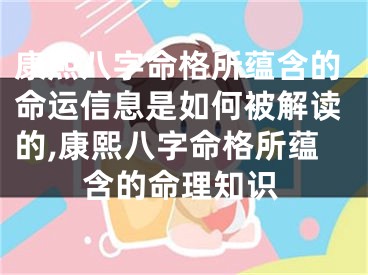 康熙八字命格所蕴含的命运信息是如何被解读的,康熙八字命格所蕴含的命理知识