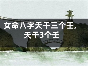 女命八字天干三个壬,天干3个壬