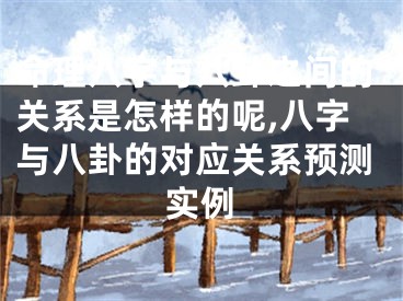 命理八字与八卦之间的关系是怎样的呢,八字与八卦的对应关系预测实例
