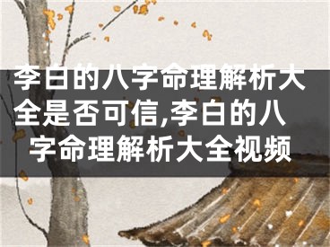 李白的八字命理解析大全是否可信,李白的八字命理解析大全视频