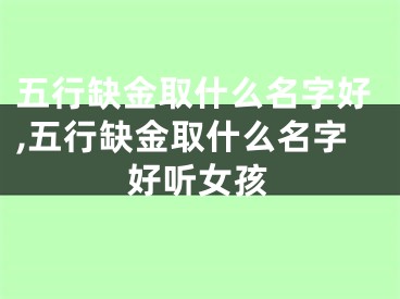 五行缺金取什么名字好,五行缺金取什么名字好听女孩