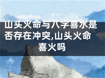 山头火命与八字喜水是否存在冲突,山头火命喜火吗