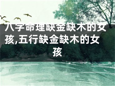 八字命理缺金缺木的女孩,五行缺金缺木的女孩