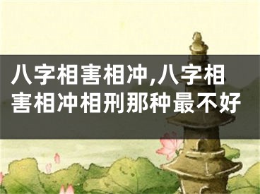 八字相害相冲,八字相害相冲相刑那种最不好