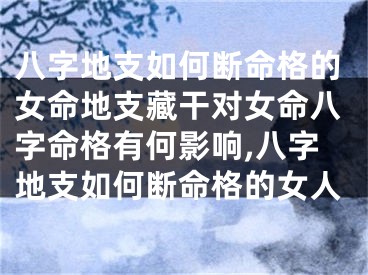 八字地支如何断命格的女命地支藏干对女命八字命格有何影响,八字地支如何断命格的女人