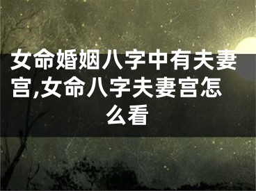 女命婚姻八字中有夫妻宫,女命八字夫妻宫怎么看